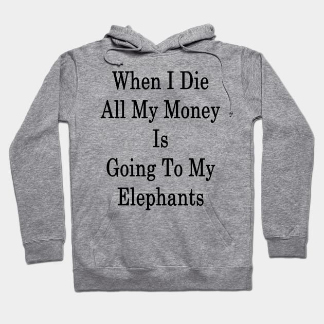 When I Die All My Money Is Going To My Elephants Hoodie by supernova23